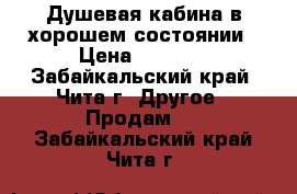 Душевая кабина в хорошем состоянии › Цена ­ 6 000 - Забайкальский край, Чита г. Другое » Продам   . Забайкальский край,Чита г.